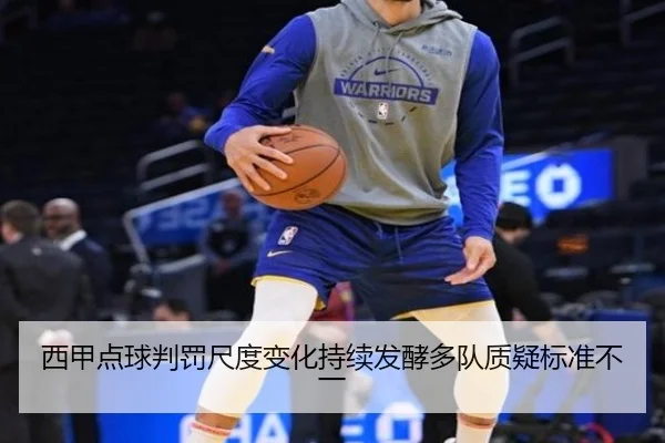 西甲点球判罚尺度变化持续发酵多队质疑标准不一