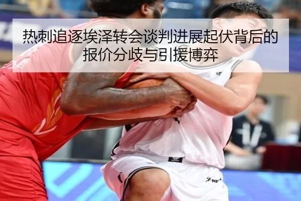 热刺追逐埃泽转会谈判进展起伏背后的报价分歧与引援博弈