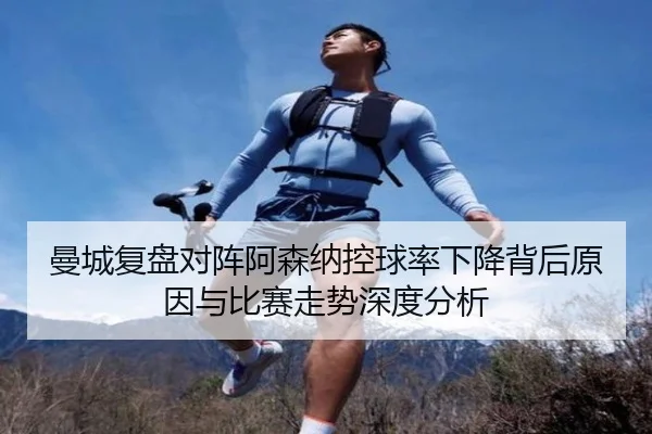 曼城复盘对阵阿森纳控球率下降背后原因与比赛走势深度分析