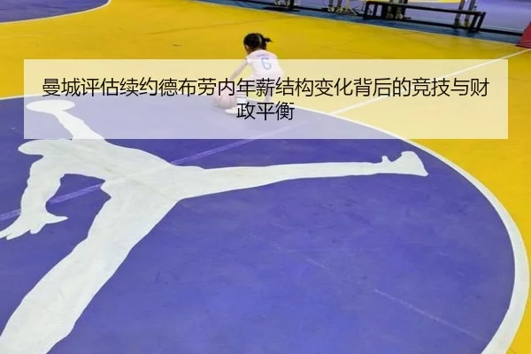 曼城评估续约德布劳内年薪结构变化背后的竞技与财政平衡